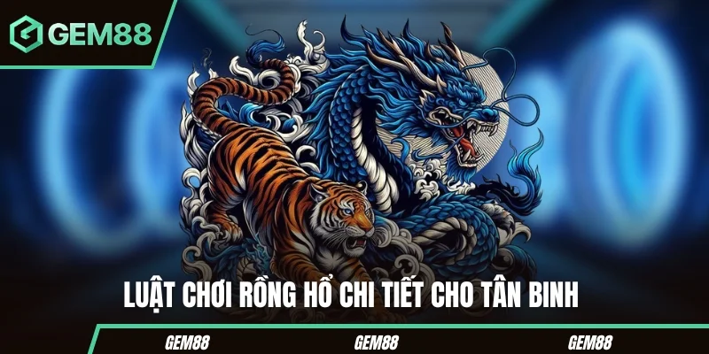 Hướng dẫn luật chơi Rồng Hổ cho tân binh 