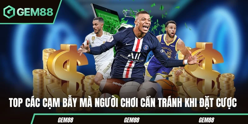 Top các cạm bẫy mà người chơi cần tránh khi đặt cược